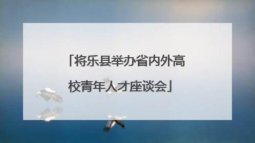 将乐县举办省内外高校青年人才座谈会
