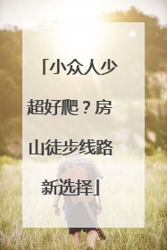 小众人少超好爬？房山徒步线路新选择