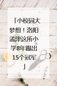 小校园大梦想！洛阳孟津这所小学8年踢出15个冠军