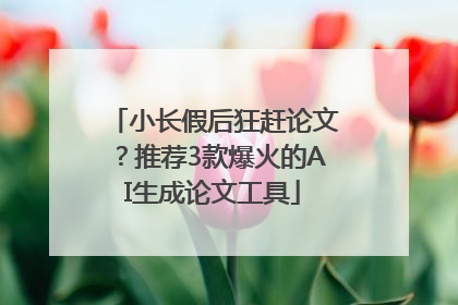 小长假后狂赶论文？推荐3款爆火的AI生成论文工具