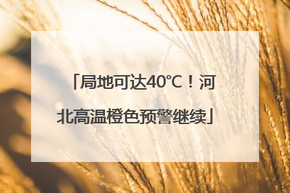 局地可达40℃！河北高温橙色预警继续
