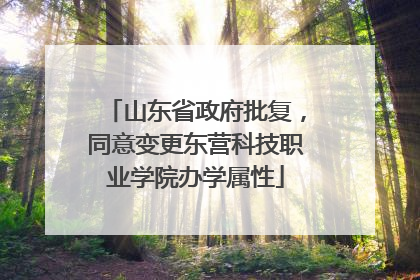 山东省政府批复，同意变更东营科技职业学院办学属性