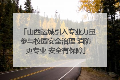 山西运城引入专业力量参与校园安全治理 消防更专业 安全有保障
