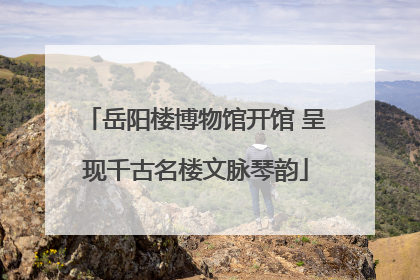 岳阳楼博物馆开馆 呈现千古名楼文脉琴韵