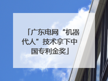 广东电网“机器代人”技术拿下中国专利金奖