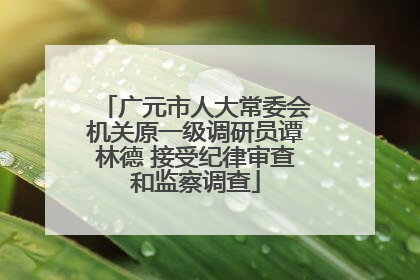 广元市人大常委会机关原一级调研员谭林德 接受纪律审查和监察调查