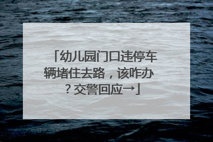 幼儿园门口违停车辆堵住去路，该咋办？交警回应→