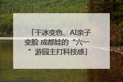 干冰变色、AI亲子变脸 成都娃的“六一”游园主打科技感