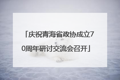 庆祝青海省政协成立70周年研讨交流会召开