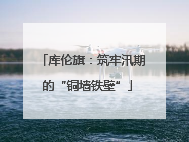 库伦旗：筑牢汛期的“铜墙铁壁”