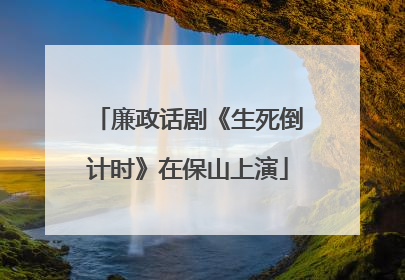 廉政话剧《生死倒计时》在保山上演