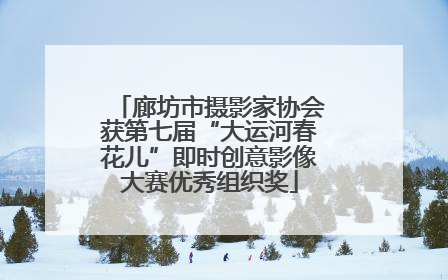 廊坊市摄影家协会获第七届“大运河春花儿”即时创意影像大赛优秀组织奖
