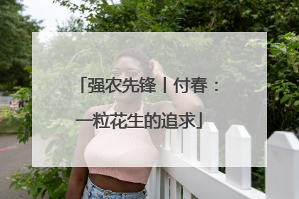 强农先锋丨付春：一粒花生的追求
