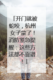 开门就被蛇咬，杭州女子蒙了！消防紧急提醒：这些方法都不靠谱！