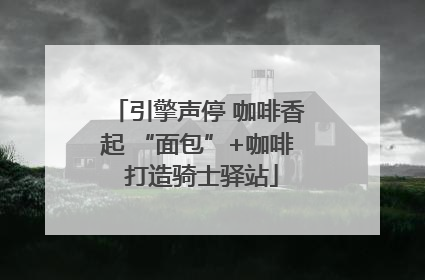 引擎声停 咖啡香起 “面包”+咖啡 打造骑士驿站