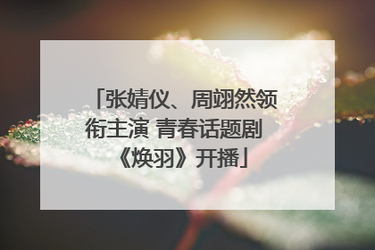张婧仪、周翊然领衔主演 青春话题剧《焕羽》开播