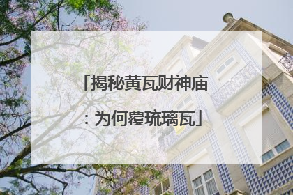 揭秘黄瓦财神庙：为何覆琉璃瓦