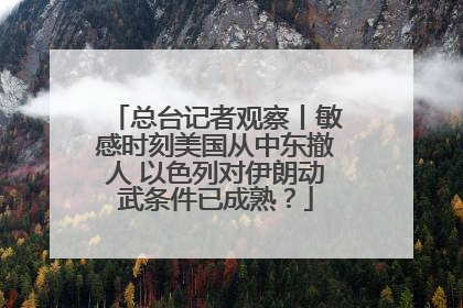 总台记者观察丨敏感时刻美国从中东撤人 以色列对伊朗动武条件已成熟？