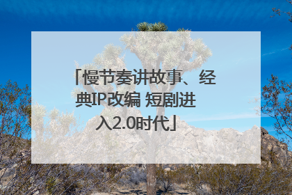 慢节奏讲故事、经典IP改编 短剧进入2.0时代