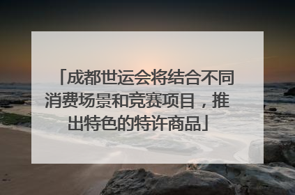 成都世运会将结合不同消费场景和竞赛项目，推出特色的特许商品