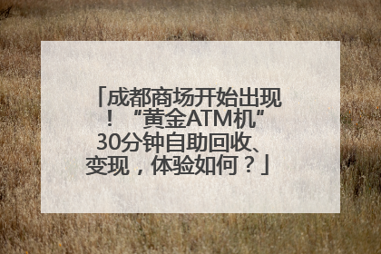 成都商场开始出现！“黄金ATM机”30分钟自助回收、变现，体验如何？