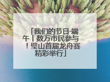 我们的节日·端午丨数万市民参与！璧山首届龙舟赛精彩举行