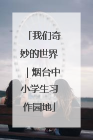 我们奇妙的世界｜烟台中小学生习作园地