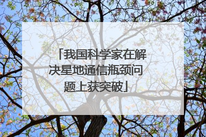 我国科学家在解决星地通信瓶颈问题上获突破