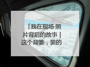 我在现场·照片背后的故事｜这个背篓，装的是梦想与希望