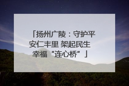 扬州广陵：守护平安仁丰里 架起民生幸福“连心桥”