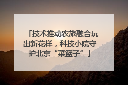 技术推动农旅融合玩出新花样，科技小院守护北京“菜篮子”