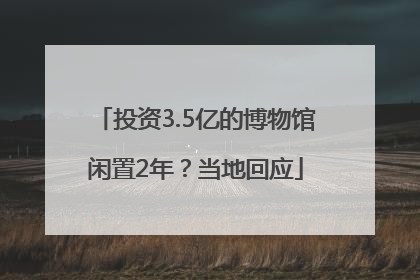 投资3.5亿的博物馆闲置2年？当地回应