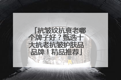 抗皱纹抗衰老哪个牌子好？甄选十大抗老抗皱护肤品品牌！精品推荐