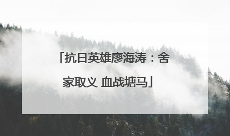 抗日英雄廖海涛：舍家取义 血战塘马
