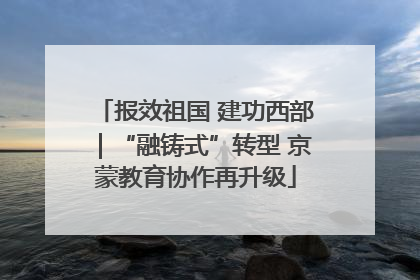 报效祖国 建功西部｜“融铸式”转型 京蒙教育协作再升级