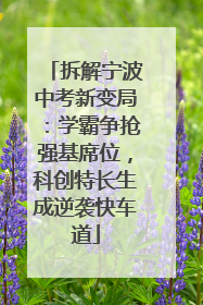 拆解宁波中考新变局：学霸争抢强基席位，科创特长生成逆袭快车道