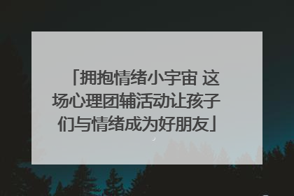 拥抱情绪小宇宙 这场心理团辅活动让孩子们与情绪成为好朋友