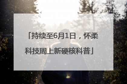 持续至6月1日，怀柔科技周上新硬核科普