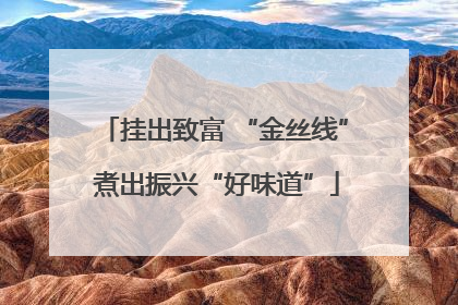 挂出致富 “金丝线” 煮出振兴“好味道”
