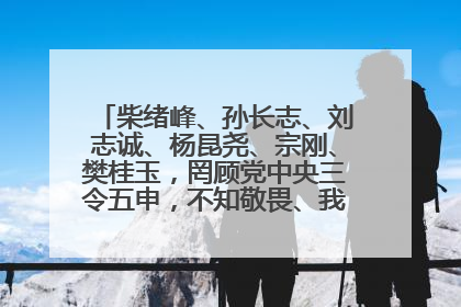 柴绪峰、孙长志、刘志诚、杨昆尧、宗刚、樊桂玉，罔顾党中央三令五申，不知敬畏、我行我素、肆意妄为！