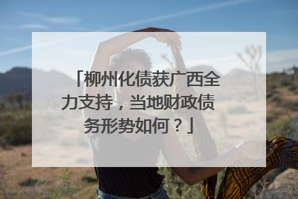 柳州化债获广西全力支持，当地财政债务形势如何？