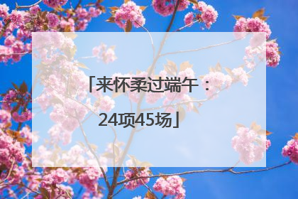 来怀柔过端午：24项45场