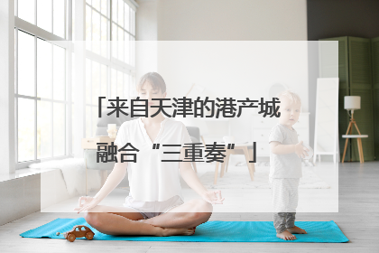 来自天津的港产城融合“三重奏”