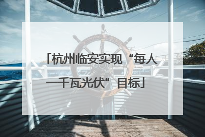 杭州临安实现“每人一千瓦光伏”目标