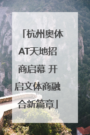 杭州奥体AT天地招商启幕 开启文体商融合新篇章