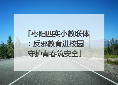 枣阳四实小教联体：反邪教育进校园 守护青春筑安全