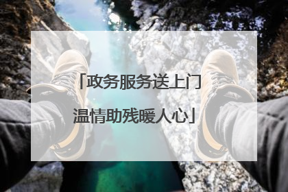 政务服务送上门 温情助残暖人心