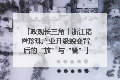 政观长三角丨浙江诸暨珍珠产业升级蜕变背后的“放”与“管”