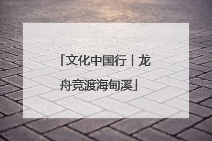 文化中国行丨龙舟竞渡海甸溪