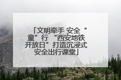 文明牵手 安全“童”行 “西安地铁开放日”打造沉浸式安全出行课堂